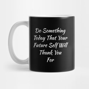 Do Something Today That Your Future Self Will Thank You For Mug